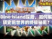 Dino Island探險(xiǎn)，如何解鎖史前世界的終極秘密？