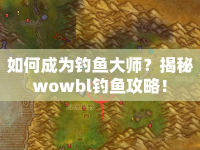如何成為釣魚(yú)大師？揭秘wowbl釣魚(yú)攻略！