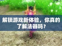 解鎖游戲新體驗，你真的了解法器嗎？