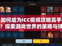 如何成為ICC視頻攻略高手？探索游戲世界的策略與技巧！