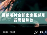 香蕉毛片全部出來視頻引發(fā)網(wǎng)絡(luò)熱議