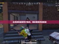 北京游戲最新照片曝光，精彩瞬間盡收眼底