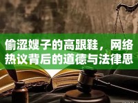 偷澀嫂子的高跟鞋，網(wǎng)絡(luò)熱議背后的道德與法律思考