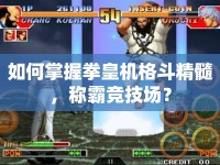 如何掌握拳皇機(jī)格斗精髓，稱霸競(jìng)技場(chǎng)？