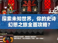 探索未知世界，你的史詩幻想之旅全面攻略？