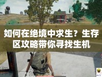 如何在絕境中求生？生存區(qū)攻略帶你尋找生機(jī)