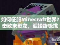 如何征服Minecraft世界？擊敗末影龍，迎接終極挑戰(zhàn)！