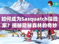 如何成為Sasquatch探險(xiǎn)家？揭秘隱秘森林的奇妙之旅！