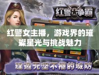 紅警女主播，游戲界的璀璨星光與挑戰(zhàn)魅力