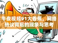 午夜視頻91大香蕉，網(wǎng)絡熱議背后的現(xiàn)象與思考