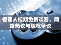 香蕉人視頻免費(fèi)觀看，網(wǎng)絡(luò)熱議與版權(quán)爭議