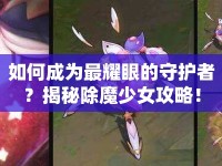 如何成為最耀眼的守護(hù)者？揭秘除魔少女攻略！