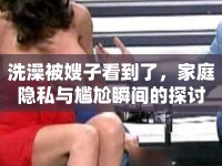 洗澡被嫂子看到了，家庭隱私與尷尬瞬間的探討