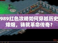 989紅色攻略如何穿越歷史烽煙，鑄就革命傳奇？