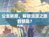 公主祈愿，解鎖浪漫之旅的鑰匙？