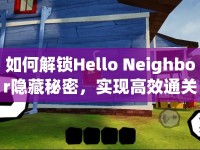 如何解鎖Hello Neighbor隱藏秘密，實(shí)現(xiàn)高效通關(guān)？