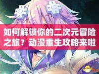 如何解鎖你的二次元冒險(xiǎn)之旅？動(dòng)漫重生攻略來(lái)啦！