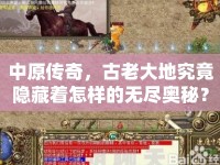 中原傳奇，古老大地究竟隱藏著怎樣的無(wú)盡奧秘？
