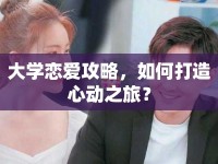 大學(xué)戀愛攻略，如何打造心動(dòng)之旅？