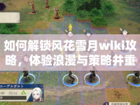 如何解鎖風花雪月wiki攻略，體驗浪漫與策略并重的游戲世界？