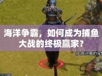 海洋爭霸，如何成為捕魚大戰(zhàn)的終極贏家？