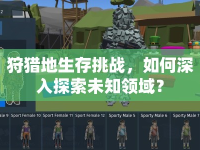 狩獵地生存挑戰(zhàn)，如何深入探索未知領(lǐng)域？