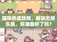 貓咪養(yǎng)成攻略，解鎖無限樂趣，你準備好了嗎？