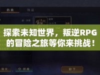 探索未知世界，叛逆RPG的冒險(xiǎn)之旅等你來挑戰(zhàn)！