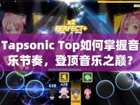 Tapsonic Top如何掌握音樂節(jié)奏，登頂音樂之巔？