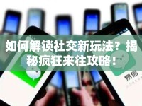 如何解鎖社交新玩法？揭秘瘋狂來往攻略！