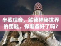 半截觀音，解鎖神秘世界的鑰匙，你準(zhǔn)備好了嗎？
