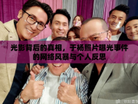 光影背后的真相，于楊照片曝光事件的網(wǎng)絡(luò)風(fēng)暴與個(gè)人反思