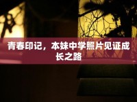 青春印記，本妹中學(xué)照片見證成長(zhǎng)之路