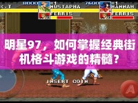 明星97，如何掌握經(jīng)典街機(jī)格斗游戲的精髓？