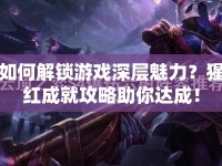 如何解鎖游戲深層魅力？猩紅成就攻略助你達成！