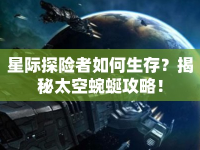 星際探險(xiǎn)者如何生存？揭秘太空蜿蜒攻略！
