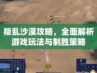 叛亂沙漠攻略，全面解析游戲玩法與制勝策略
