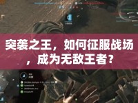 突襲之王，如何征服戰(zhàn)場，成為無敵王者？