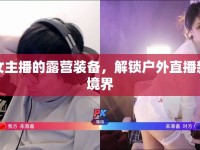 女主播的露營裝備，解鎖戶外直播新境界