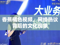 香蕉橘色視頻，網(wǎng)絡(luò)熱議背后的文化現(xiàn)象