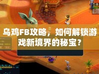 烏雞FB攻略，如何解鎖游戲新境界的秘寶？
