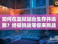 如何在監(jiān)獄站臺(tái)生存并逃脫？終極挑戰(zhàn)等你來(lái)挑戰(zhàn)！