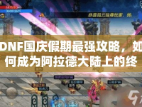 DNF國慶假期最強攻略，如何成為阿拉德大陸上的終極勇士？