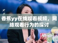 香蕉yy在線觀看視頻，網(wǎng)絡(luò)觀看行為的探討