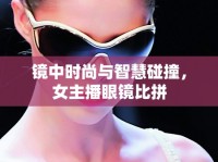 鏡中時(shí)尚與智慧碰撞，女主播眼鏡比拼