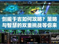 劍閣于吉如何攻略？策略與智慧的雙重挑戰(zhàn)等你來答！