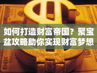 如何打造財富帝國？聚寶盆攻略助你實現(xiàn)財富夢想！