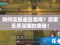 如何征服虛空魔塔？探索無盡深淵的奧秘！