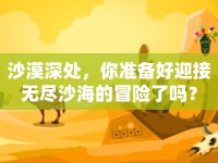 沙漠深處，你準(zhǔn)備好迎接無盡沙海的冒險了嗎？