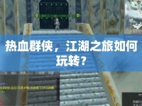 熱血群俠，江湖之旅如何玩轉(zhuǎn)？